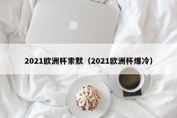 2021欧洲杯索默（2021欧洲杯爆冷）