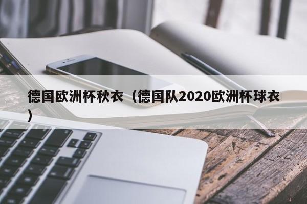 德国欧洲杯秋衣（德国队2020欧洲杯球衣）