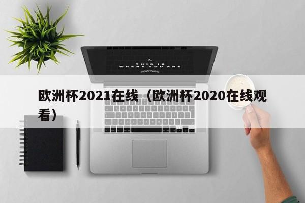 欧洲杯2021在线（欧洲杯2020在线观看）