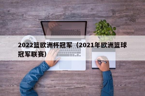 2022篮欧洲杯冠军（2021年欧洲篮球冠军联赛）