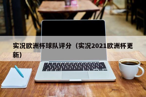 实况欧洲杯球队评分（实况2021欧洲杯更新）