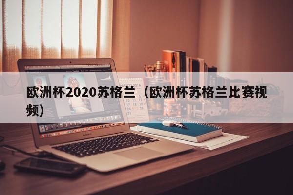 欧洲杯2020苏格兰（欧洲杯苏格兰比赛视频）