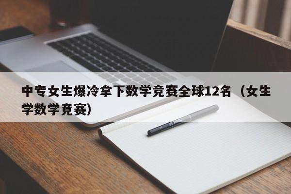 中专女生爆冷拿下数学竞赛全球12名（女生学数学竞赛）