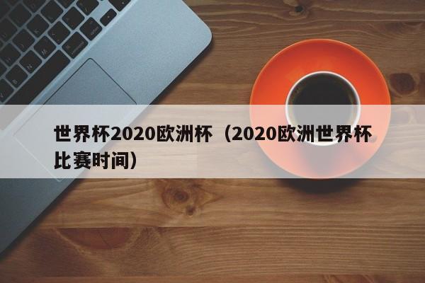 世界杯2020欧洲杯（2020欧洲世界杯比赛时间）