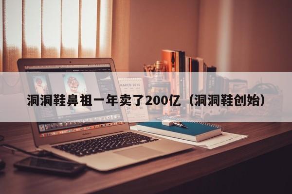 洞洞鞋鼻祖一年卖了200亿（洞洞鞋创始）