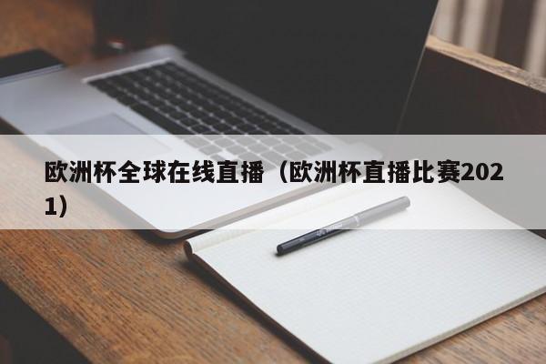 欧洲杯全球在线直播（欧洲杯直播比赛2021）