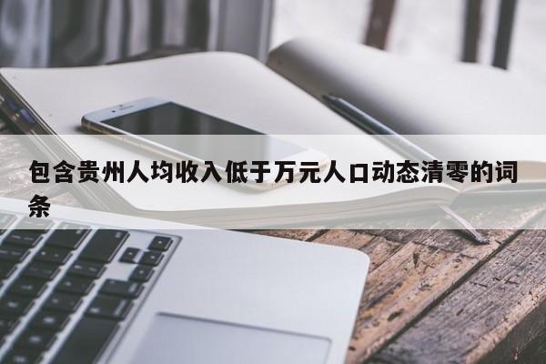 包含贵州人均收入低于万元人口动态清零的词条