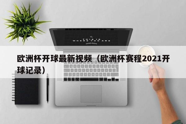 欧洲杯开球最新视频（欧洲杯赛程2021开球记录）