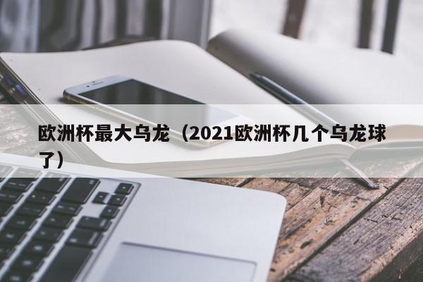 欧洲杯最大乌龙（2021欧洲杯几个乌龙球了）