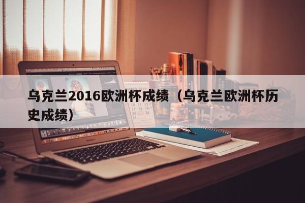 乌克兰2016欧洲杯成绩（乌克兰欧洲杯历史成绩）