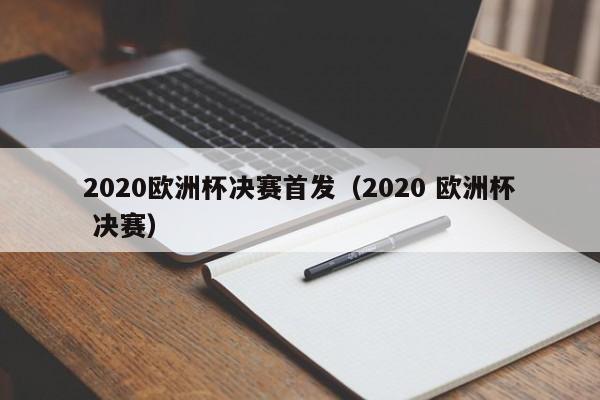 2020欧洲杯决赛首发（2020 欧洲杯 决赛）