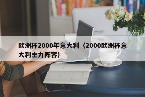 欧洲杯2000年意大利（2000欧洲杯意大利主力阵容）