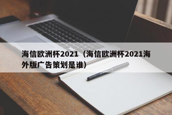 海信欧洲杯2021（海信欧洲杯2021海外版广告策划是谁）