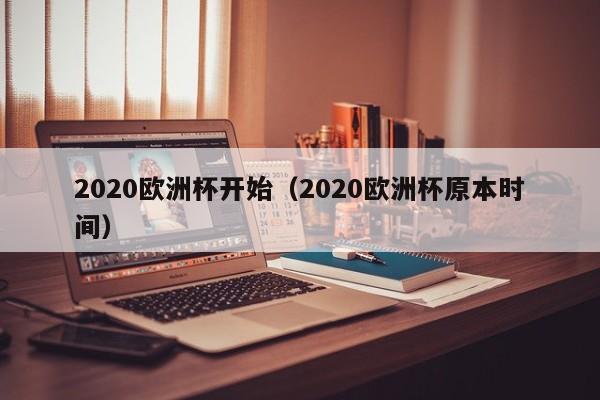 2020欧洲杯开始（2020欧洲杯原本时间）