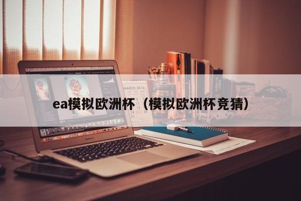 ea模拟欧洲杯（模拟欧洲杯竞猜）