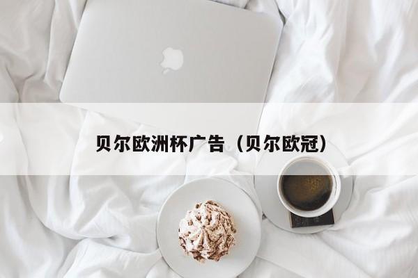 贝尔欧洲杯广告（贝尔欧冠）