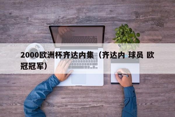 2000欧洲杯齐达内集（齐达内 球员 欧冠冠军）