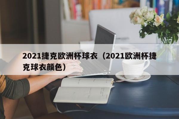 2021捷克欧洲杯球衣（2021欧洲杯捷克球衣颜色）