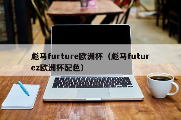 彪马furture欧洲杯（彪马futurez欧洲杯配色）