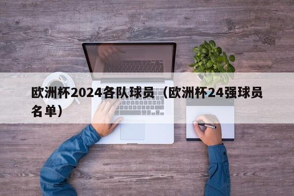 欧洲杯2024各队球员（欧洲杯24强球员名单）