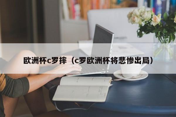 欧洲杯c罗摔（c罗欧洲杯将悲惨出局）