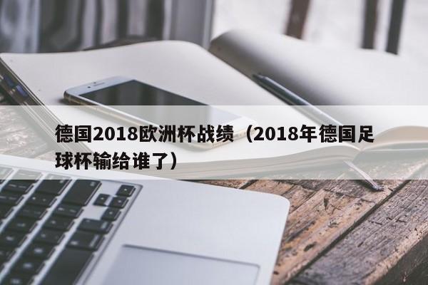 德国2018欧洲杯战绩（2018年德国足球杯输给谁了）