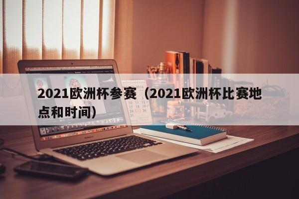 2021欧洲杯参赛（2021欧洲杯比赛地点和时间）