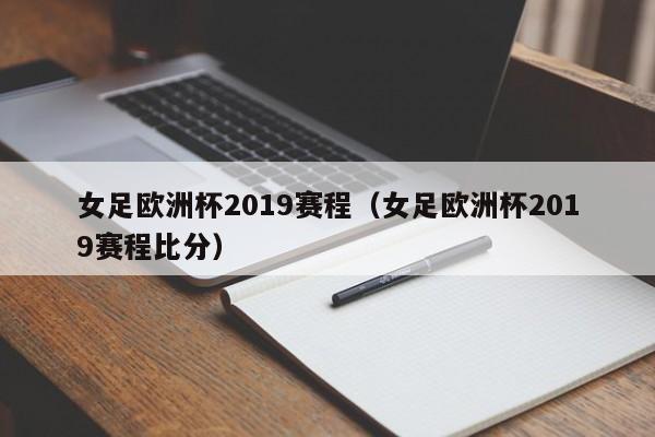 女足欧洲杯2019赛程（女足欧洲杯2019赛程比分）