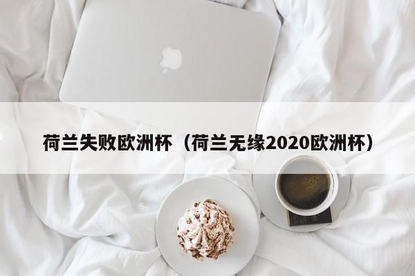 荷兰失败欧洲杯（荷兰无缘2020欧洲杯）