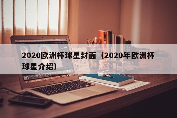 2020欧洲杯球星封面（2020年欧洲杯球星介绍）