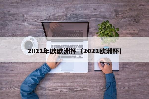 2021年欧欧洲杯（2021欧洲杯）