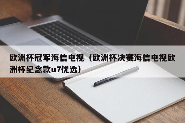 欧洲杯冠军海信电视（欧洲杯决赛海信电视欧洲杯纪念款u7优选）