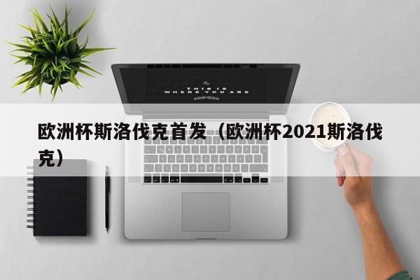 欧洲杯斯洛伐克首发（欧洲杯2021斯洛伐克）