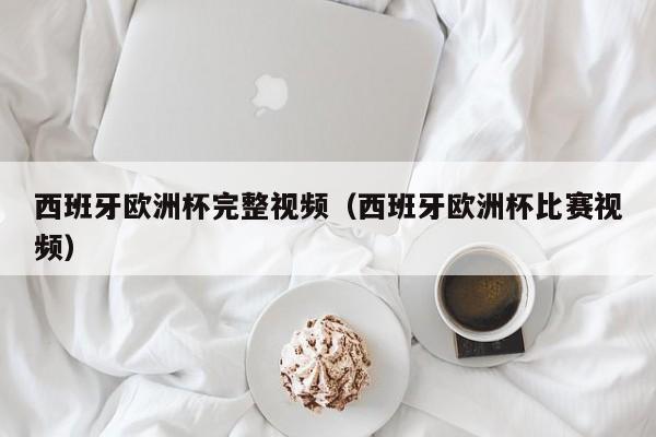 西班牙欧洲杯完整视频（西班牙欧洲杯比赛视频）