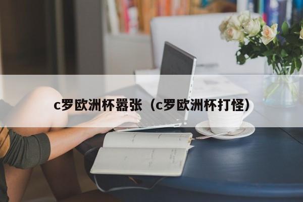 c罗欧洲杯嚣张（c罗欧洲杯打怪）