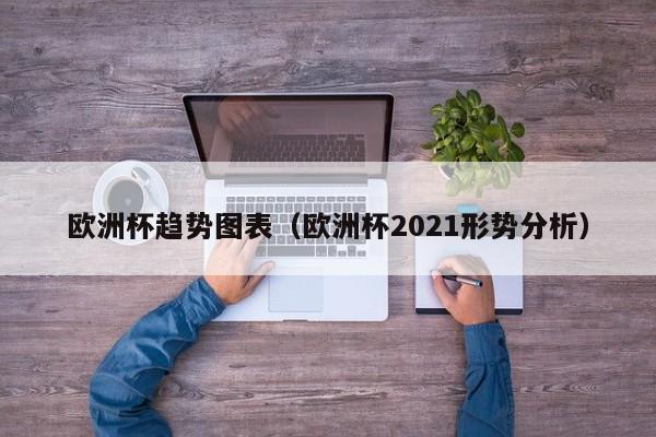 欧洲杯趋势图表（欧洲杯2021形势分析）