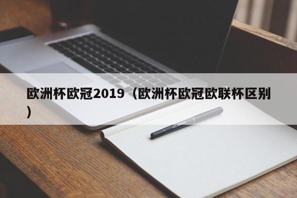 欧洲杯欧冠2019（欧洲杯欧冠欧联杯区别）