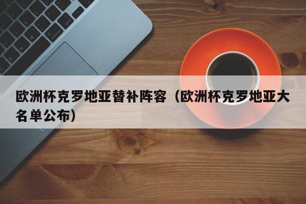 欧洲杯克罗地亚替补阵容（欧洲杯克罗地亚大名单公布）