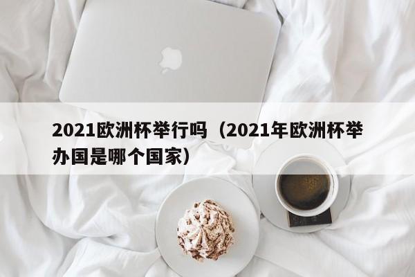 2021欧洲杯举行吗（2021年欧洲杯举办国是哪个国家）