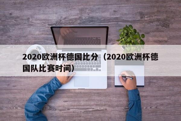 2020欧洲杯德国比分（2020欧洲杯德国队比赛时间）