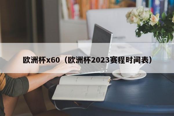 欧洲杯x60（欧洲杯2023赛程时间表）