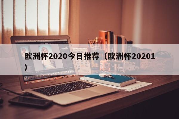 欧洲杯2020今日推荐（欧洲杯20201）