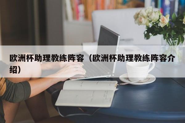 欧洲杯助理教练阵容（欧洲杯助理教练阵容介绍）