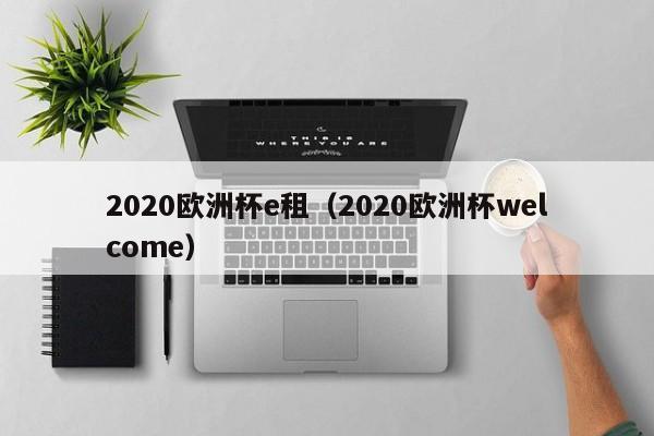 2020欧洲杯e租（2020欧洲杯welcome）