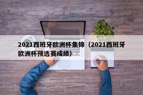 2021西班牙欧洲杯集锦（2021西班牙欧洲杯预选赛成绩）