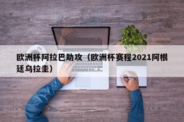 欧洲杯阿拉巴助攻（欧洲杯赛程2021阿根廷乌拉圭）