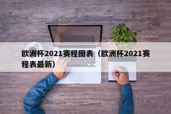 欧洲杯2021赛程图表（欧洲杯2021赛程表最新）