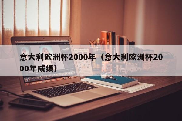 意大利欧洲杯2000年（意大利欧洲杯2000年成绩）