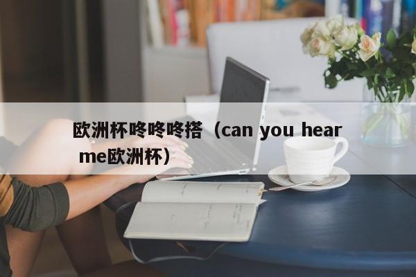 欧洲杯咚咚咚搭（can you hear me欧洲杯）