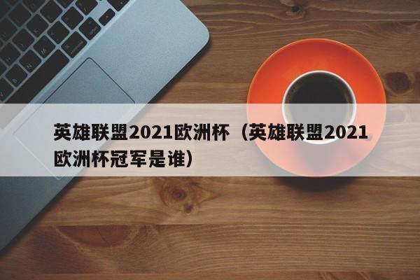 英雄联盟2021欧洲杯（英雄联盟2021欧洲杯冠军是谁）